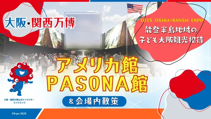 《能登半島地域の 子ども大阪観光招待》大阪・関西万博 アメリカパビリオン＆PASONA NATUREVERSE