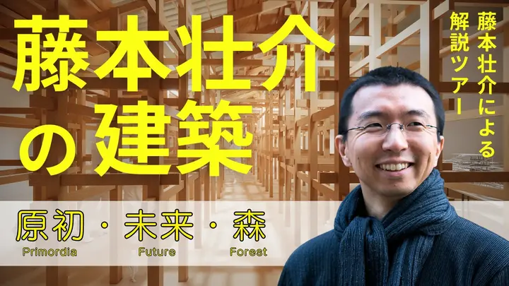藤本壮介の建築：原初・未来・森 ～藤本壮介による解説ツアー～